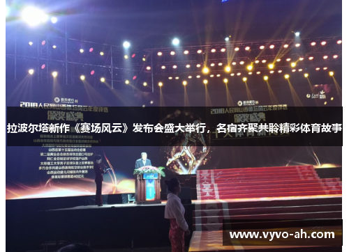 拉波尔塔新作《赛场风云》发布会盛大举行，名宿齐聚共聆精彩体育故事